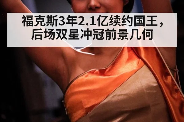 福克斯3年2.1亿续约国王,后场双星冲冠前景几何