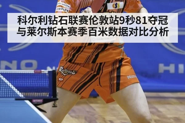 科尔利钻石联赛伦敦站9秒81夺冠 与莱尔斯本赛季百米数据对比分析