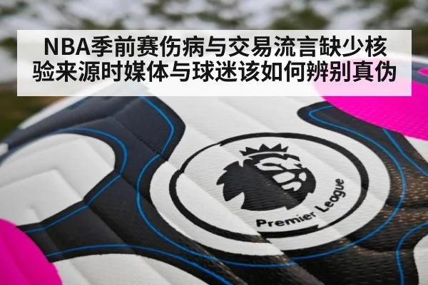 NBA季前赛伤病与交易流言缺少核验来源时媒体与球迷该如何辨别真伪