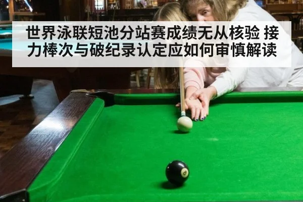世界泳联短池分站赛成绩无从核验 接力棒次与破纪录认定应如何审慎解读